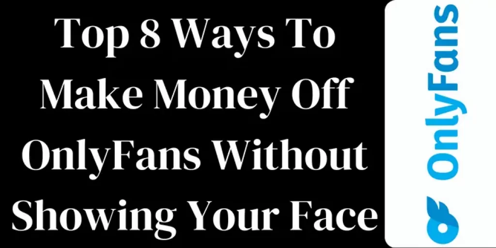 Top 8 Ways To Make Money Off OnlyFans Without Showing Your Face